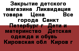 Закрытие детского магазина !Ликвидация товара  › Цена ­ 150 - Все города, Санкт-Петербург г. Дети и материнство » Детская одежда и обувь   . Кировская обл.,Киров г.